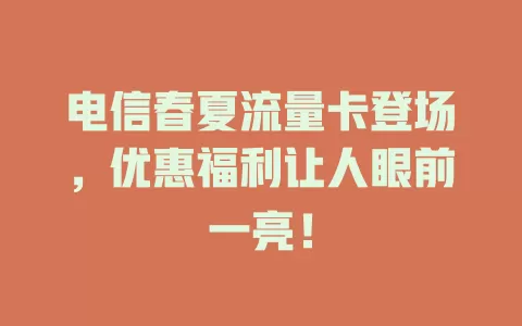电信春夏流量卡登场，优惠福利让人眼前一亮！