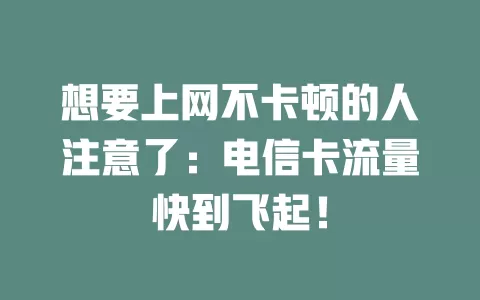 想要上网不卡顿的人注意了：电信卡流量快到飞起！