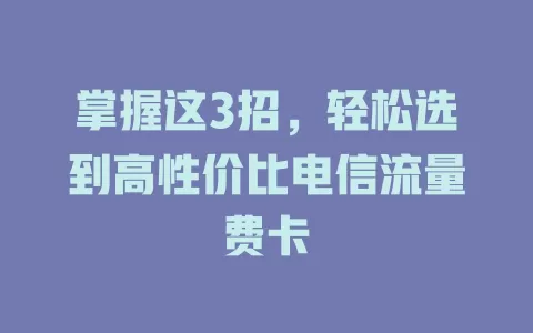 掌握这3招，轻松选到高性价比电信流量费卡