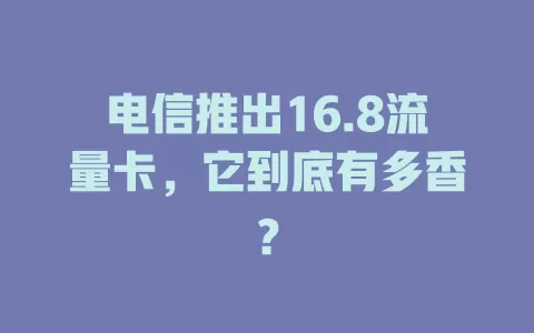 电信推出16.8流量卡，它到底有多香？