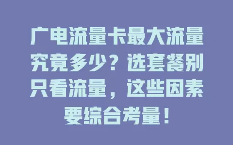 广电流量卡最大流量究竟多少？选套餐别只看流量，这些因素要综合考量！