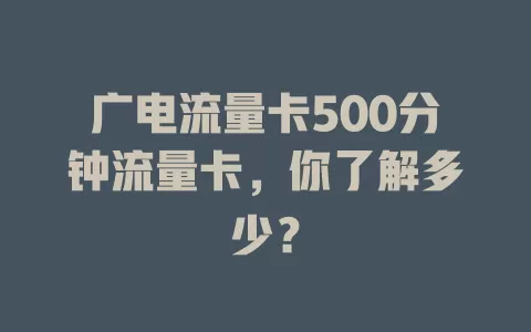 广电流量卡500分钟流量卡，你了解多少？