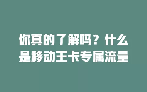 你真的了解吗？什么是移动王卡专属流量