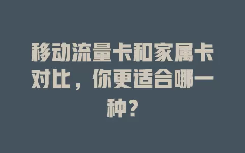 移动流量卡和家属卡对比，你更适合哪一种？