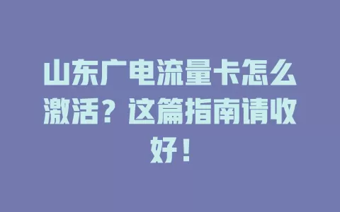 山东广电流量卡怎么激活？这篇指南请收好！