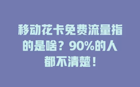 移动花卡免费流量指的是啥？90%的人都不清楚！