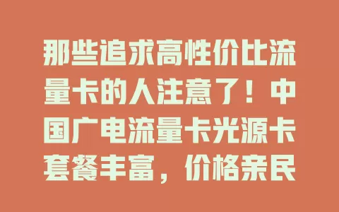 那些追求高性价比流量卡的人注意了！中国广电流量卡光源卡套餐丰富，价格亲民，网络超稳，是你的优质之选！