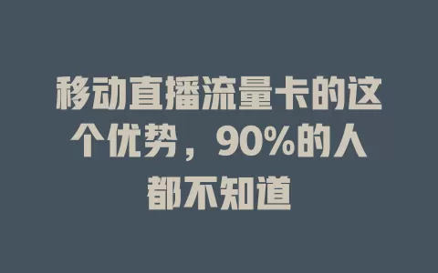 移动直播流量卡的这个优势，90%的人都不知道