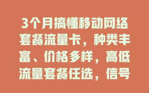 3个月搞懂移动网络套餐流量卡，种类丰富、价格多样，高低流量套餐任选，信号超稳，满足多样需求！