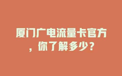 厦门广电流量卡官方，你了解多少？