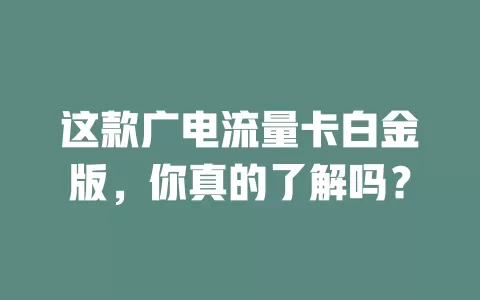 这款广电流量卡白金版，你真的了解吗？