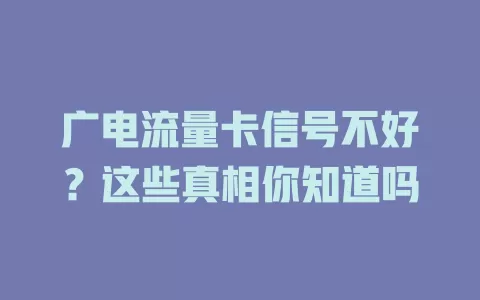 广电流量卡信号不好？这些真相你知道吗