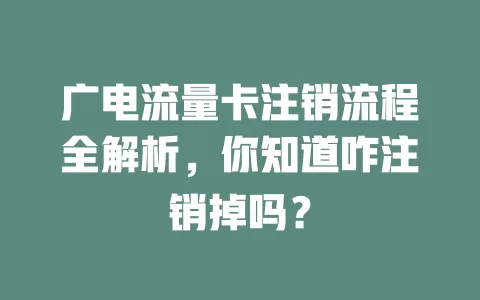 广电流量卡注销流程全解析，你知道咋注销掉吗？