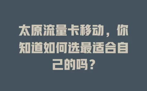太原流量卡移动，你知道如何选最适合自己的吗？