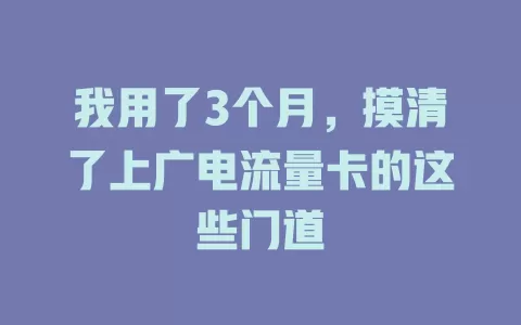 我用了3个月，摸清了上广电流量卡的这些门道