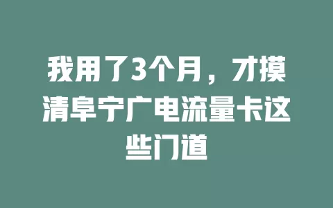 我用了3个月，才摸清阜宁广电流量卡这些门道