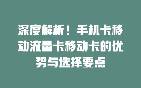 深度解析！手机卡移动流量卡移动卡的优势与选择要点