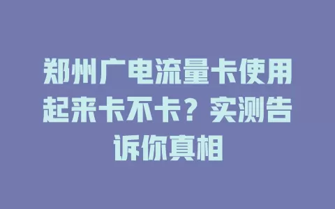 郑州广电流量卡使用起来卡不卡？实测告诉你真相