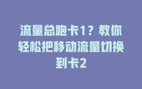 流量总跑卡1？教你轻松把移动流量切换到卡2