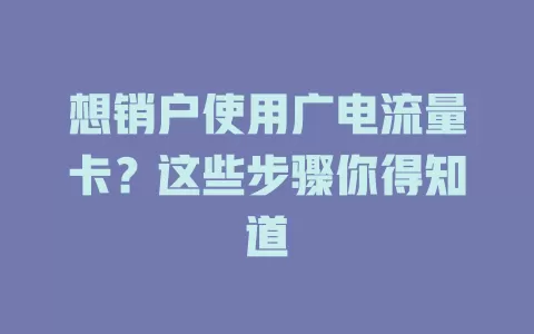想销户使用广电流量卡？这些步骤你得知道