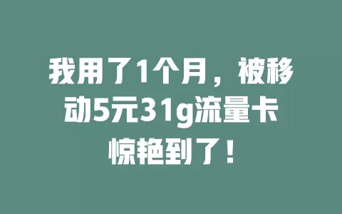 我用了1个月，被移动5元31g流量卡惊艳到了！