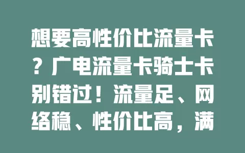 想要高性价比流量卡？广电流量卡骑士卡别错过！流量足、网络稳、性价比高，满足多样需求，助你畅游数字世界