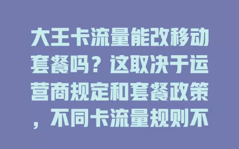 大王卡流量能改移动套餐吗？这取决于运营商规定和套餐政策，不同卡流量规则不同，有需求可联系移动客服，能否改要依情况定，沟通是解决途径