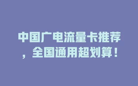中国广电流量卡推荐，全国通用超划算！