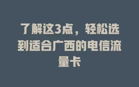 了解这3点，轻松选到适合广西的电信流量卡
