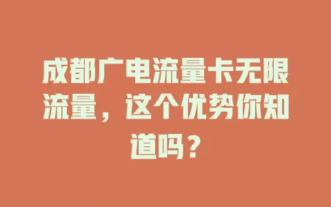 成都广电流量卡无限流量，这个优势你知道吗？