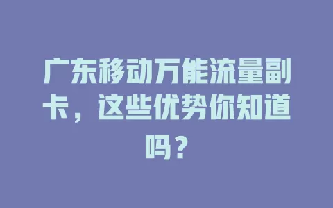 广东移动万能流量副卡，这些优势你知道吗？