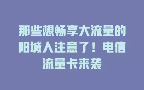 那些想畅享大流量的阳城人注意了！电信流量卡来袭