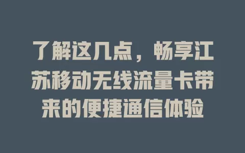 了解这几点，畅享江苏移动无线流量卡带来的便捷通信体验