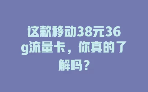 这款移动38元36g流量卡，你真的了解吗？