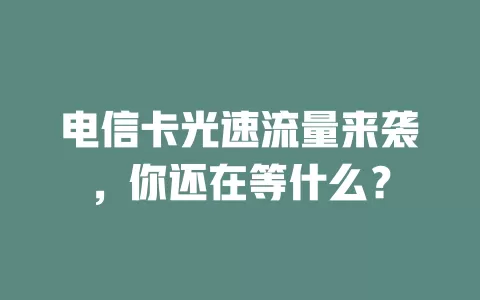 电信卡光速流量来袭，你还在等什么？