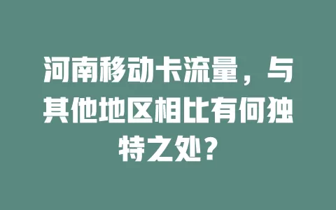 河南移动卡流量，与其他地区相比有何独特之处？