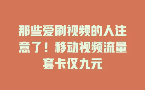 那些爱刷视频的人注意了！移动视频流量套卡仅九元