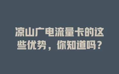 凉山广电流量卡的这些优势，你知道吗？
