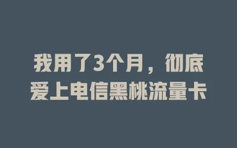 我用了3个月，彻底爱上电信黑桃流量卡