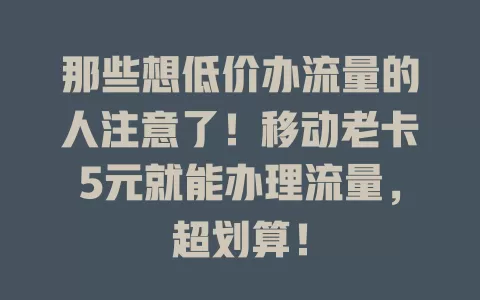 那些想低价办流量的人注意了！移动老卡5元就能办理流量，超划算！