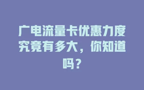 广电流量卡优惠力度究竟有多大，你知道吗？