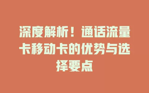 深度解析！通话流量卡移动卡的优势与选择要点