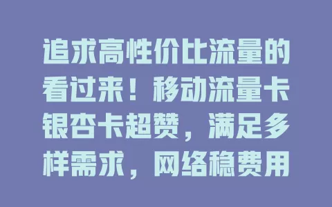 追求高性价比流量的看过来！移动流量卡银杏卡超赞，满足多样需求，网络稳费用低，是流量需求者优质之选