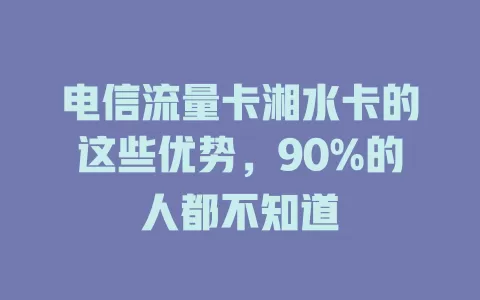 电信流量卡湘水卡的这些优势，90%的人都不知道