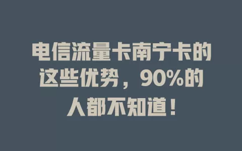 电信流量卡南宁卡的这些优势，90%的人都不知道！