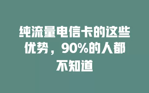 纯流量电信卡的这些优势，90%的人都不知道