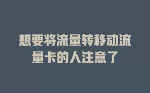 想要将流量转移动流量卡的人注意了