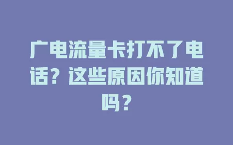 广电流量卡打不了电话？这些原因你知道吗？