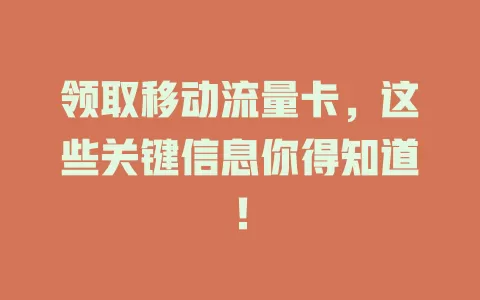 领取移动流量卡，这些关键信息你得知道！