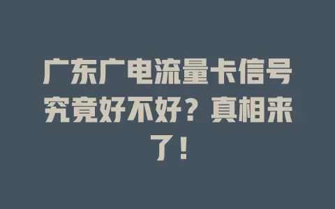 广东广电流量卡信号究竟好不好？真相来了！